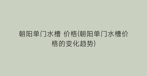 朝阳单门水槽 价格(朝阳单门水槽价格的变化趋势)
